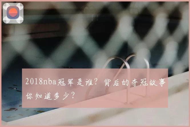 2018nba冠军是谁？背后的夺冠故事你知道多少？