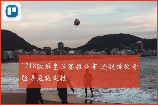 1718欧冠皇马赛程公布 连战强敌考验争冠稳定性