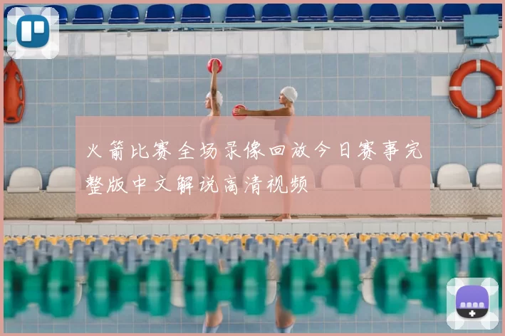 火箭比赛全场录像回放今日赛事完整版中文解说高清视频