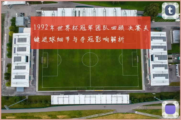 1992年世界杯冠军团队回顾 决赛关键进球细节与夺冠影响解析