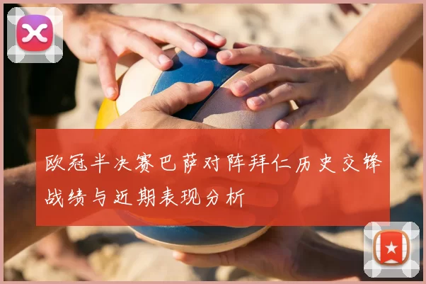 欧冠半决赛巴萨对阵拜仁历史交锋战绩与近期表现分析