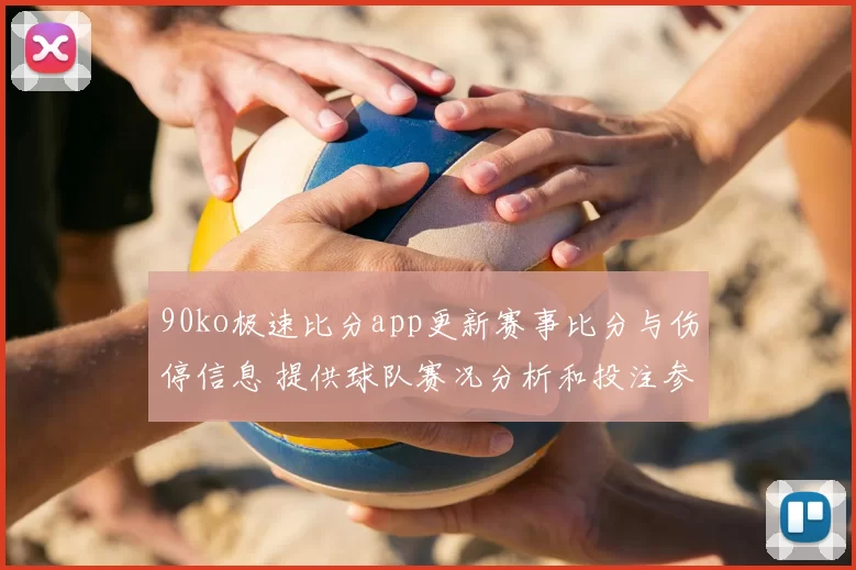 90ko极速比分app更新赛事比分与伤停信息 提供球队赛况分析和投注参考