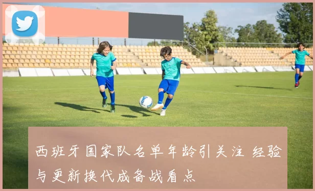 西班牙国家队名单年龄引关注 经验与更新换代成备战看点