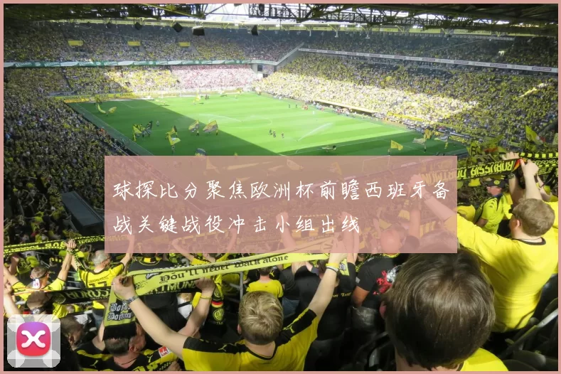 球探比分聚焦欧洲杯前瞻西班牙备战关键战役冲击小组出线