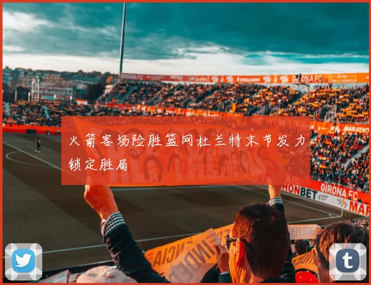 火箭客场险胜篮网杜兰特末节发力锁定胜局