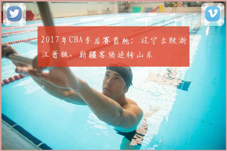 2017年CBA季后赛首轮：辽宁击败浙江晋级，新疆客场逆转山东