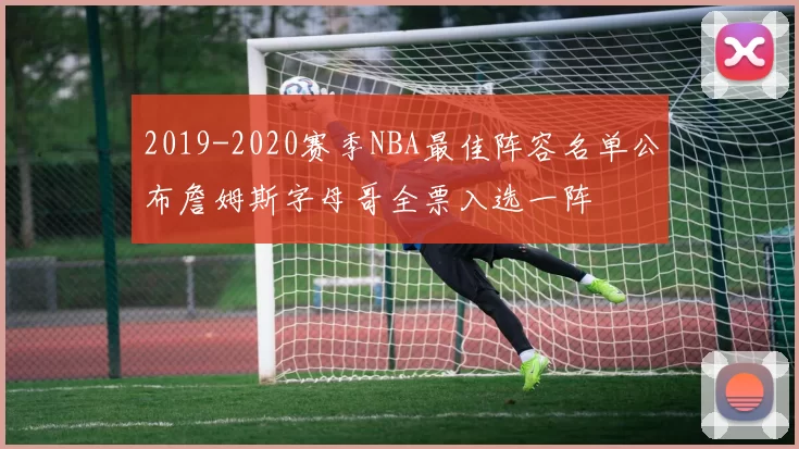 2019-2020赛季NBA最佳阵容名单公布詹姆斯字母哥全票入选一阵