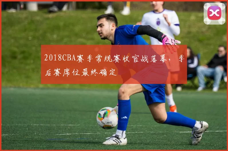 2018CBA赛季常规赛收官战落幕，季后赛席位最终确定