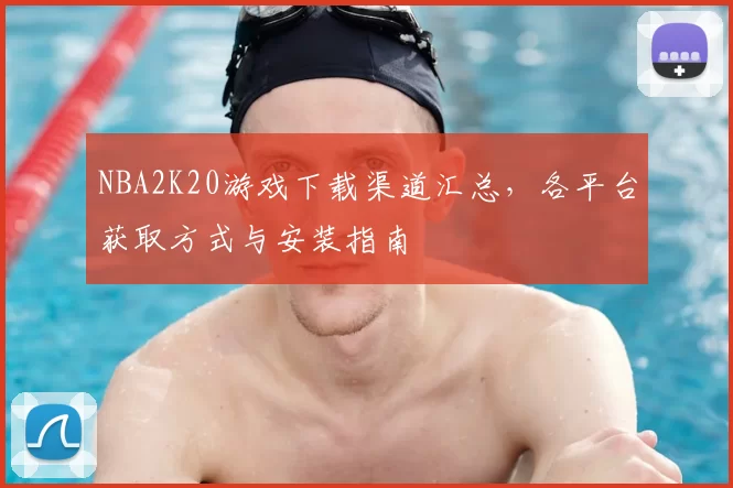 NBA2K20游戏下载渠道汇总，各平台获取方式与安装指南