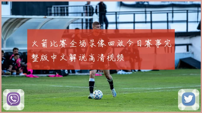 火箭比赛全场录像回放今日赛事完整版中文解说高清视频