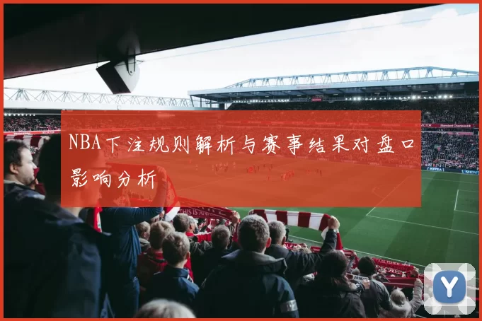 NBA下注规则解析与赛事结果对盘口影响分析