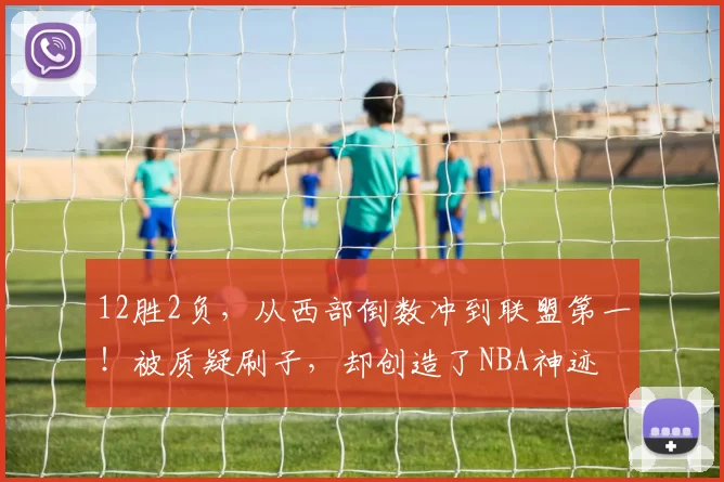 12胜2负，从西部倒数冲到联盟第一！被质疑刷子，却创造了NBA神迹