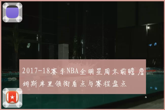2017-18赛季NBA全明星周末前瞻 詹姆斯库里领衔看点与赛程盘点