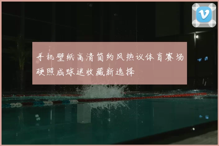 手机壁纸高清简约风热议体育赛场硬照成球迷收藏新选择