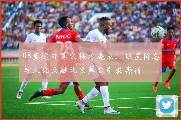 08奥运开幕式韩方亮点：明星阵容与文化交融北京舞台引发期待