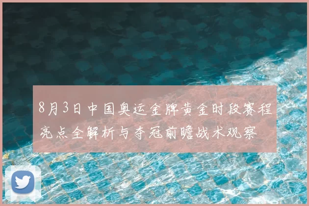 8月3日中国奥运金牌黄金时段赛程亮点全解析与夺冠前瞻战术观察