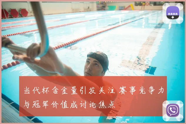 当代杯含金量引发关注 赛事竞争力与冠军价值成讨论焦点