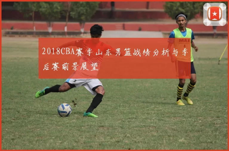 2018CBA赛季山东男篮战绩分析与季后赛前景展望