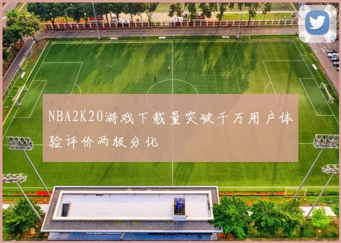 NBA2K20游戏下载量突破千万用户体验评价两极分化