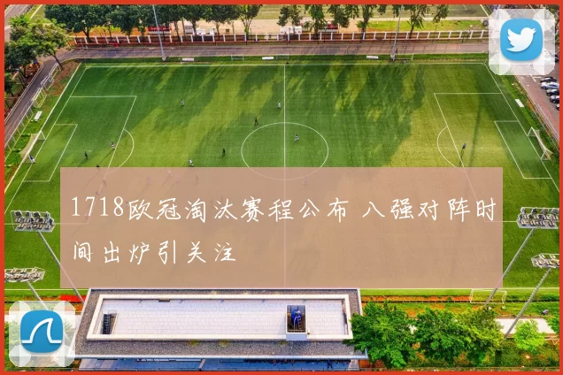 1718欧冠淘汰赛程公布 八强对阵时间出炉引关注