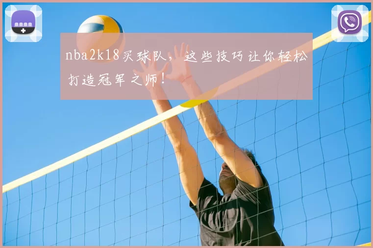 nba2k18买球队，这些技巧让你轻松打造冠军之师！