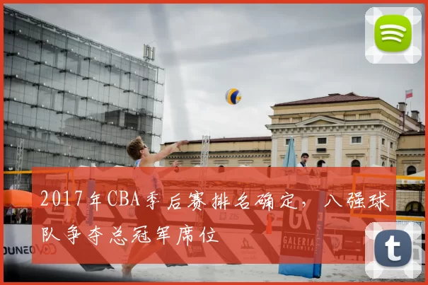 2017年CBA季后赛排名确定，八强球队争夺总冠军席位