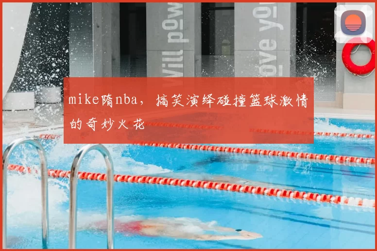 mike隋nba，搞笑演绎碰撞篮球激情的奇妙火花