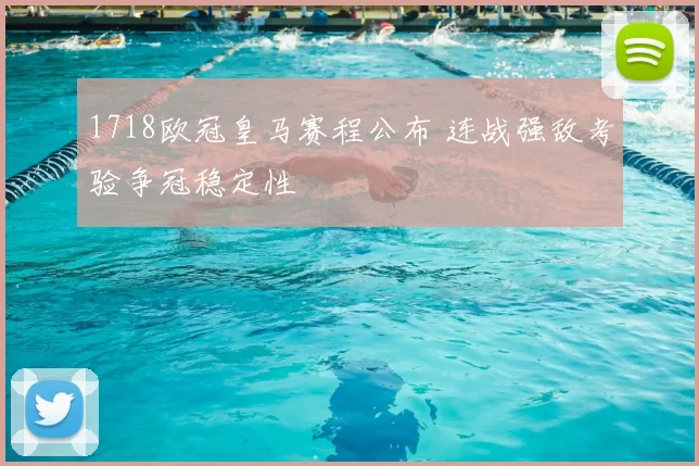1718欧冠皇马赛程公布 连战强敌考验争冠稳定性