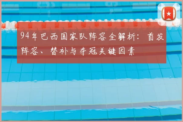 94年巴西国家队阵容全解析：首发阵容、替补与夺冠关键因素