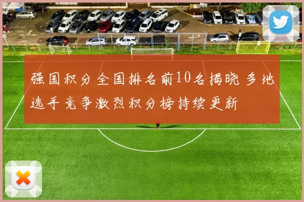 强国积分全国排名前10名揭晓 多地选手竞争激烈积分榜持续更新