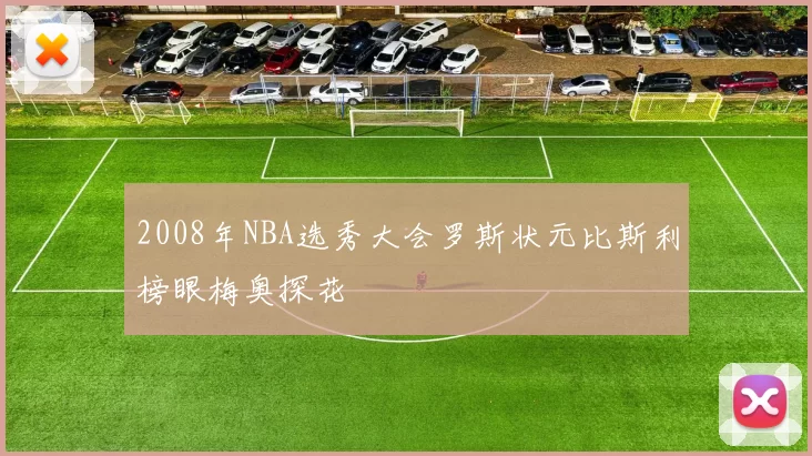 2008年NBA选秀大会罗斯状元比斯利榜眼梅奥探花