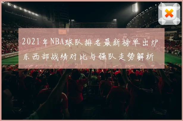 2021年NBA球队排名最新榜单出炉 东西部战绩对比与强队走势解析