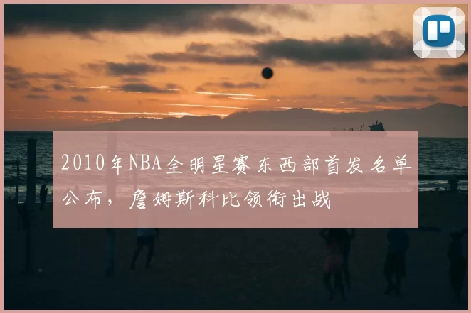 2010年NBA全明星赛东西部首发名单公布，詹姆斯科比领衔出战
