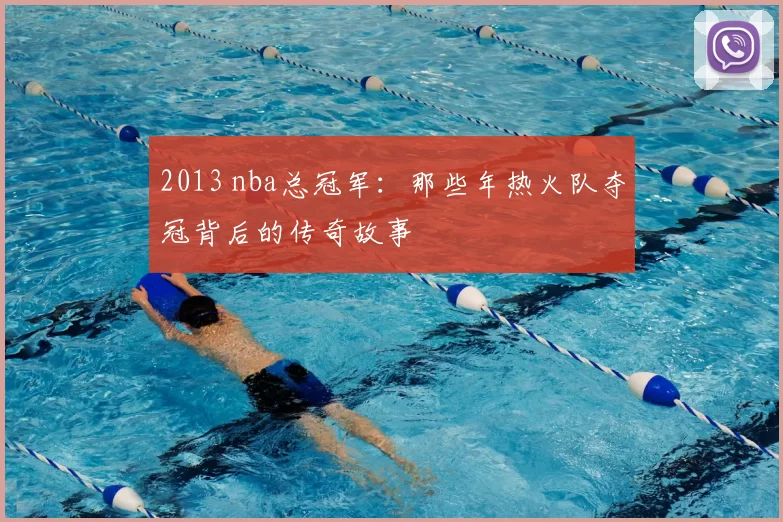 2013 nba总冠军：那些年热火队夺冠背后的传奇故事