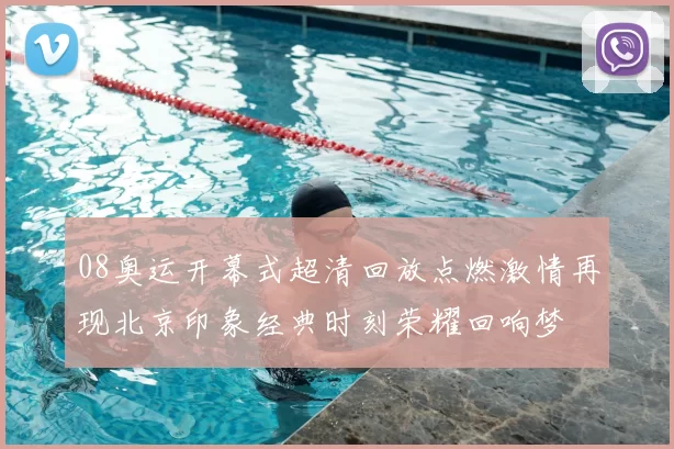 08奥运开幕式超清回放点燃激情再现北京印象经典时刻荣耀回响梦