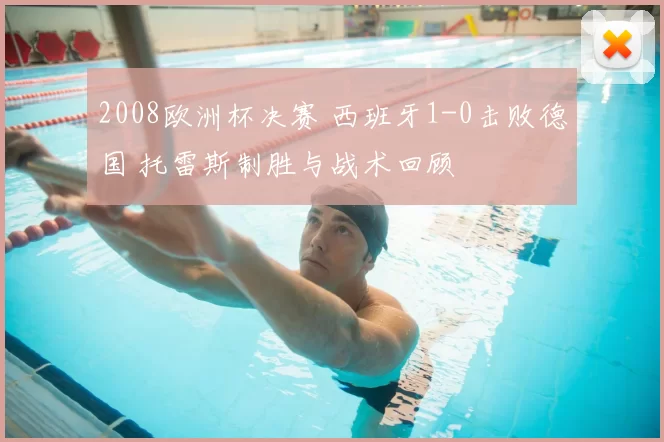 2008欧洲杯决赛 西班牙1-0击败德国 托雷斯制胜与战术回顾