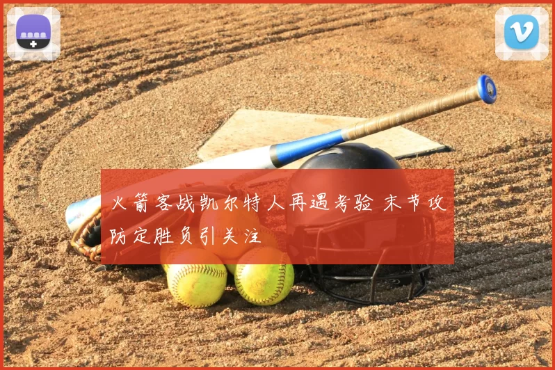 火箭客战凯尔特人再遇考验 末节攻防定胜负引关注