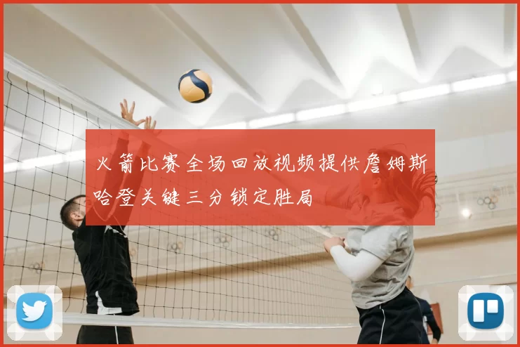 火箭比赛全场回放视频提供詹姆斯哈登关键三分锁定胜局