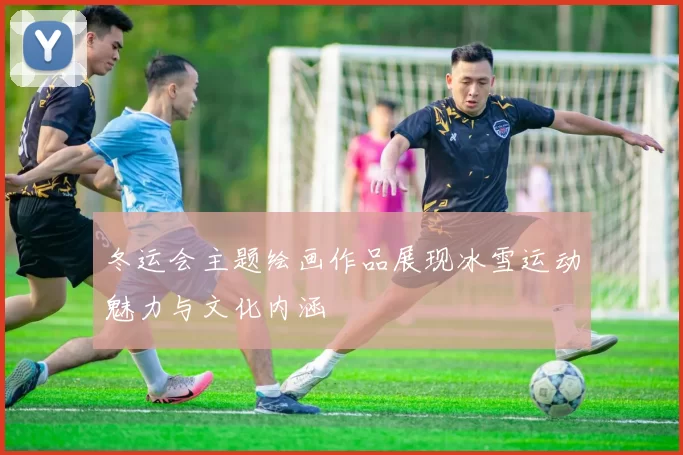 冬运会主题绘画作品展现冰雪运动魅力与文化内涵