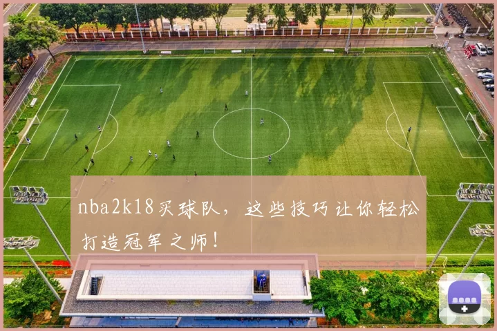 nba2k18买球队，这些技巧让你轻松打造冠军之师！