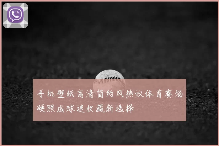 手机壁纸高清简约风热议体育赛场硬照成球迷收藏新选择