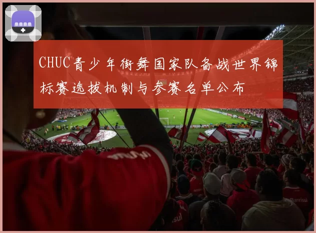 CHUC青少年街舞国家队备战世界锦标赛选拔机制与参赛名单公布