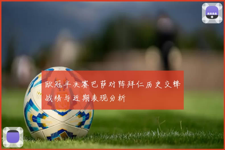 欧冠半决赛巴萨对阵拜仁历史交锋战绩与近期表现分析