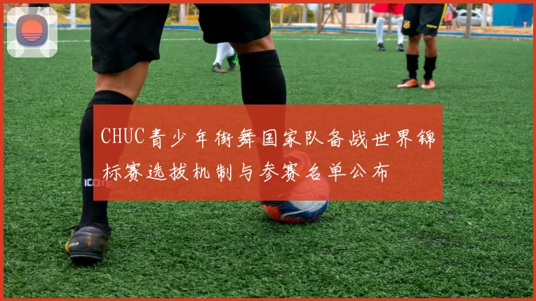 CHUC青少年街舞国家队备战世界锦标赛选拔机制与参赛名单公布