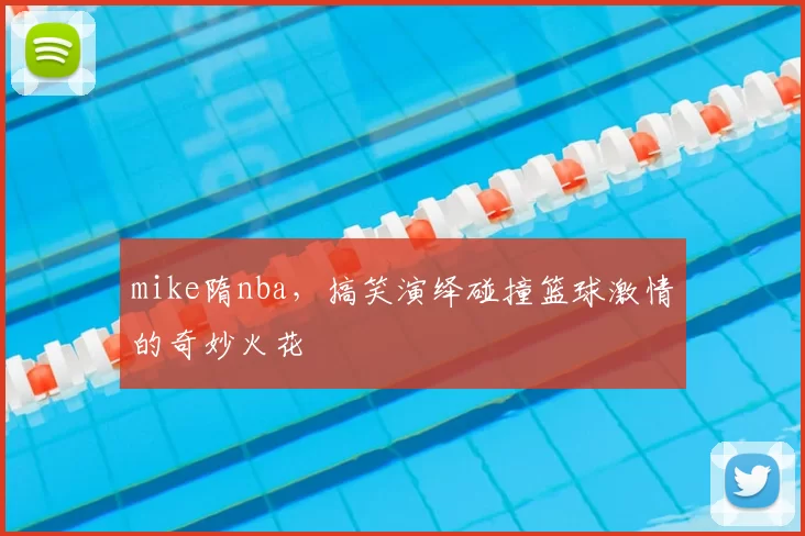 mike隋nba，搞笑演绎碰撞篮球激情的奇妙火花