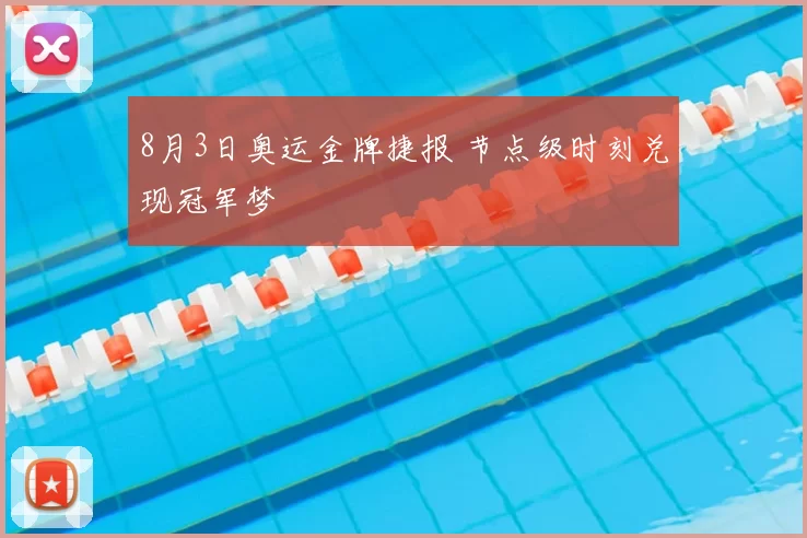 8月3日奥运金牌捷报 节点级时刻兑现冠军梦