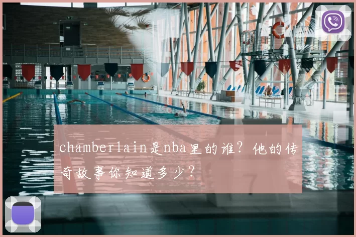 chamberlain是nba里的谁？他的传奇故事你知道多少？