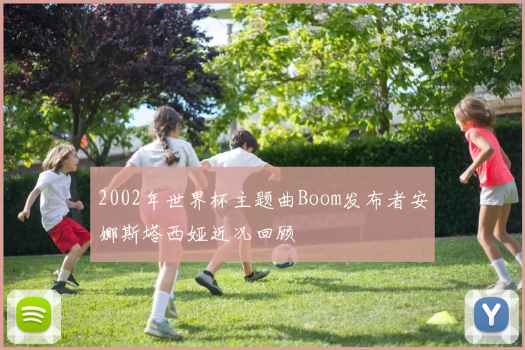 2002年世界杯主题曲Boom发布者安娜斯塔西娅近况回顾