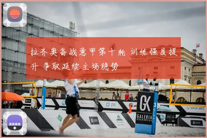 拉齐奥备战意甲第十轮 训练强度提升 争取延续主场稳势