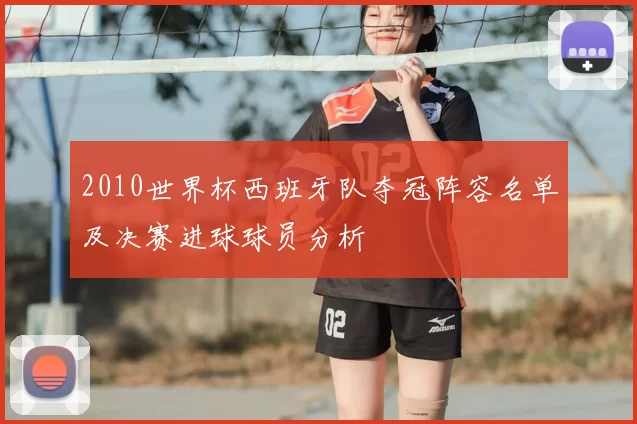 2010世界杯西班牙队夺冠阵容名单及决赛进球球员分析